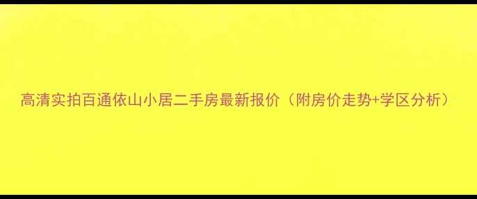 图片 高清实拍百通依山小居二手房最新报价（附房价走势+学区分析）