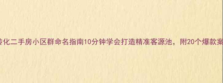 图片 高转化二手房小区群命名指南10分钟学会打造精准客源池，附20个爆款案例2