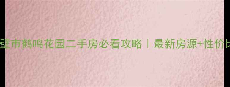 图片 鹤壁市鹤鸣花园二手房必看攻略｜最新房源+性价比2