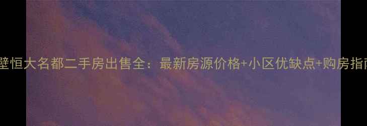图片 鹤壁恒大名都二手房出售全：最新房源价格+小区优缺点+购房指南1