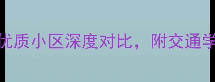 图片 鹰潭二手房推荐：十大优质小区深度对比，附交通学区价格走势及购房建议