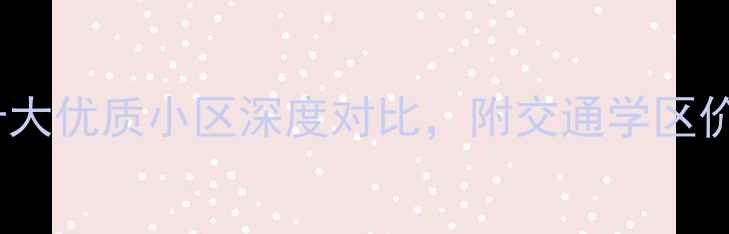 图片 鹰潭二手房推荐：十大优质小区深度对比，附交通学区价格走势及购房建议1