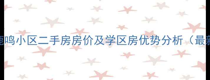 图片 鹿城区鹿鸣小区二手房房价及学区房优势分析（最新数据）