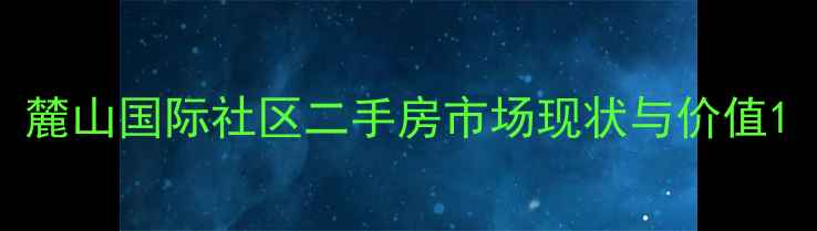 图片 麓山国际社区二手房市场现状与价值1