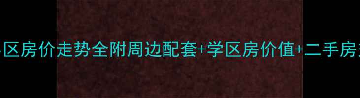 图片 黄岛红状元小区房价走势全附周边配套+学区房价值+二手房交易避坑指南