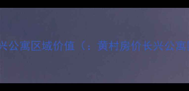 图片 黄村长兴公寓区域价值（：黄村房价长兴公寓区位）1