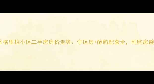 图片 黄龙县香格里拉小区二手房房价走势：学区房+醇熟配套全，附购房避坑指南2