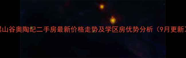 图片 黑山谷奥陶纪二手房最新价格走势及学区房优势分析（9月更新）