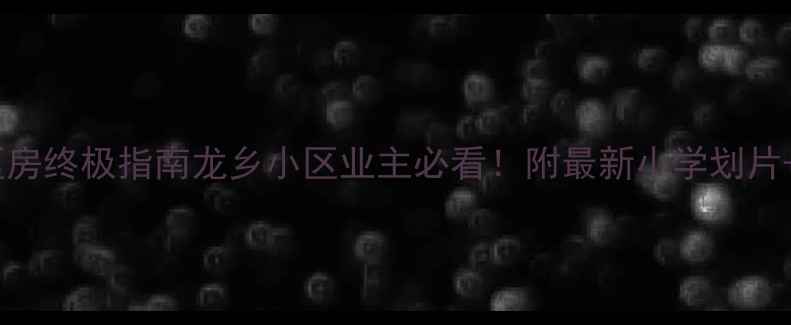 图片 龙乡小区二手房学区房终极指南龙乡小区业主必看！附最新小学划片+房价走势+避坑攻略