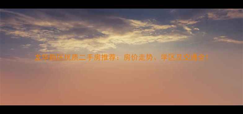 图片 龙华新区优质二手房推荐：房价走势、学区及交通全1