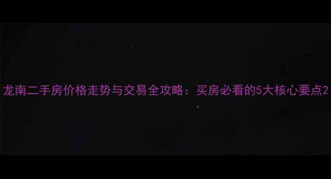 图片 龙南二手房价格走势与交易全攻略：买房必看的5大核心要点2