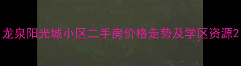 图片 龙泉阳光城小区二手房价格走势及学区资源2