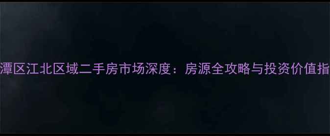 图片 龙潭区江北区域二手房市场深度：房源全攻略与投资价值指南
