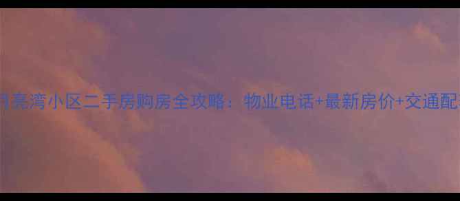 图片 🌙月亮湾小区二手房购房全攻略：物业电话+最新房价+交通配套1