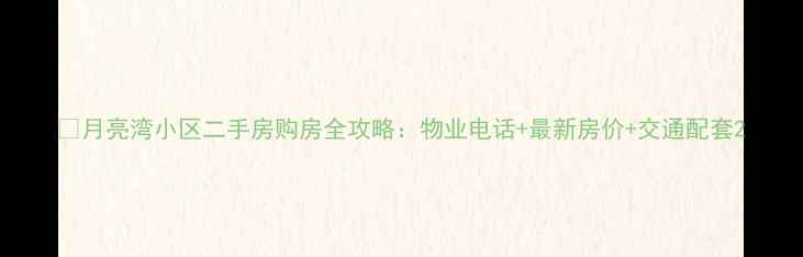 图片 🌙月亮湾小区二手房购房全攻略：物业电话+最新房价+交通配套2