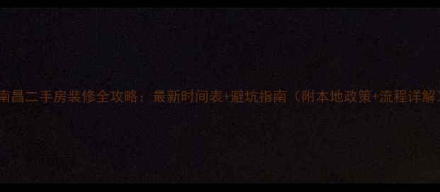 图片 🌟南昌二手房装修全攻略：最新时间表+避坑指南（附本地政策+流程详解）2