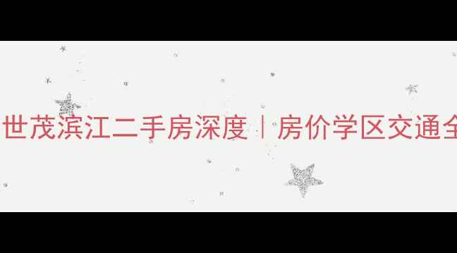 图片 🌟哈尔滨世茂滨江二手房深度｜房价学区交通全攻略🏠1