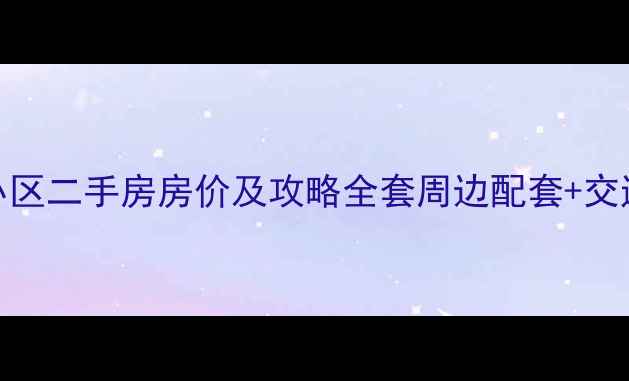 图片 🌟园丁小区二手房房价及攻略全套周边配套+交通分析🌟