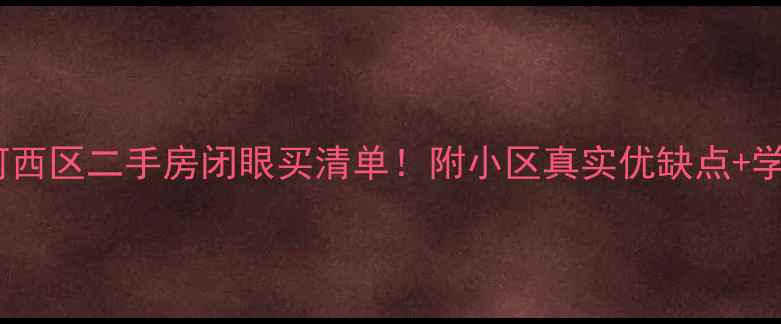 图片 🌟天津河西区二手房闭眼买清单！附小区真实优缺点+学区攻略2