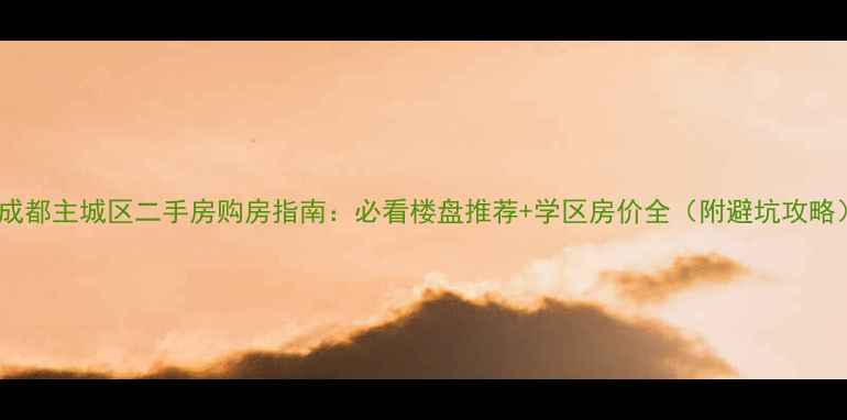 图片 🌟成都主城区二手房购房指南：必看楼盘推荐+学区房价全（附避坑攻略）1
