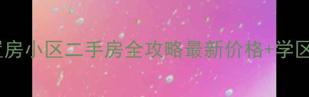 图片 🌟邵阳安置房小区二手房全攻略最新价格+学区房推荐🌟1