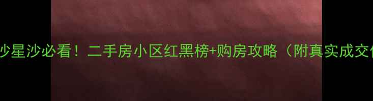 图片 🌟长沙星沙必看！二手房小区红黑榜+购房攻略（附真实成交价）2