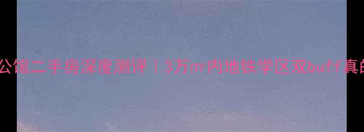 图片 🌟青岛保利茉莉公馆二手房深度测评｜3万㎡内地铁学区双buff真的能闭眼冲吗？1