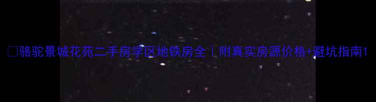 图片 🌟骆驼景城花苑二手房学区地铁房全｜附真实房源价格+避坑指南1