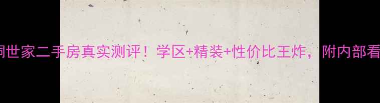 图片 🌳南京梧桐世家二手房真实测评！学区+精装+性价比王炸，附内部看房攻略🌳2