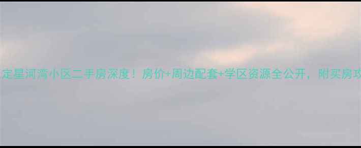 图片 🏘️正定星河湾小区二手房深度！房价+周边配套+学区资源全公开，附买房攻略🏡1