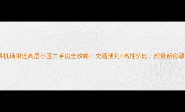 图片 🏙️虹桥机场附近高层小区二手房全攻略！交通便利+高性价比，附最新房源清单📌2