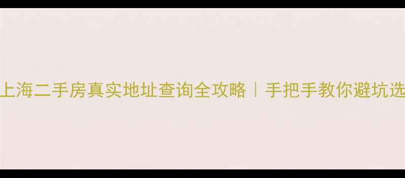 图片 🏠上海二手房真实地址查询全攻略｜手把手教你避坑选房