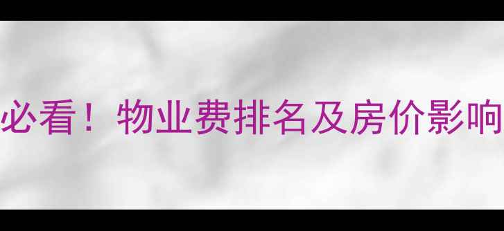 图片 🏠上海二手房购房必看！物业费排名及房价影响全（附避坑指南）