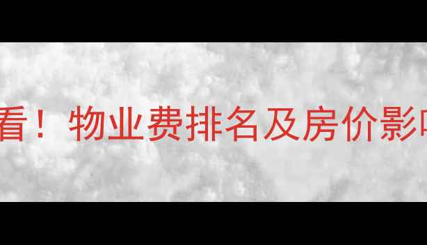 图片 🏠上海二手房购房必看！物业费排名及房价影响全（附避坑指南）2