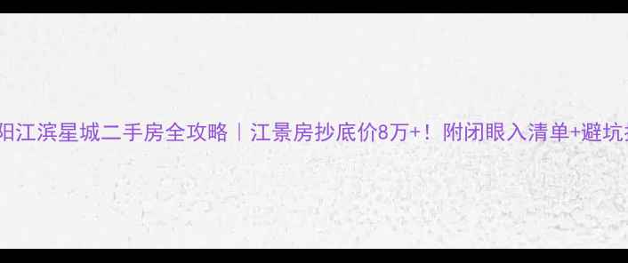 图片 🏠东阳江滨星城二手房全攻略｜江景房抄底价8万+！附闭眼入清单+避坑指南1