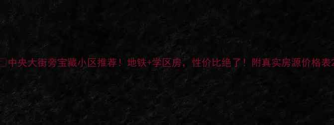 图片 🏠中央大街旁宝藏小区推荐！地铁+学区房，性价比绝了！附真实房源价格表2