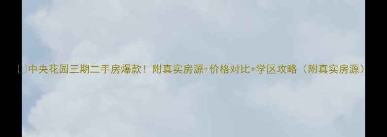 图片 🏠中央花园三期二手房爆款！附真实房源+价格对比+学区攻略（附真实房源）