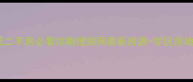 图片 🏠中山石岐二手房必看攻略搜房网最新房源+学区房地铁房全🔥1