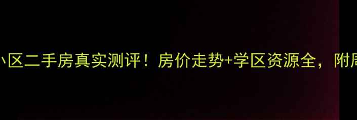 图片 🏠中泽纯境小区二手房真实测评！房价走势+学区资源全，附周边配套攻略