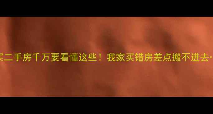 图片 🏠买二手房千万要看懂这些！我家买错房差点搬不进去…🏡
