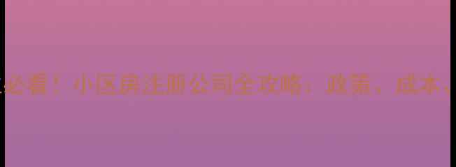 图片 🏠二手房业主必看！小区房注册公司全攻略：政策、成本、避坑指南🏢2