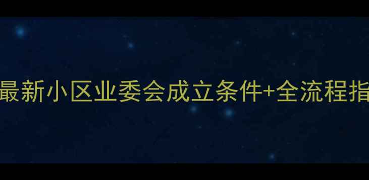 图片 🏠二手房业主必看！最新小区业委会成立条件+全流程指南（附申请模板）🏠
