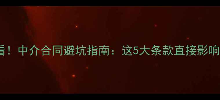 图片 🏠二手房买卖必看！中介合同避坑指南：这5大条款直接影响你能否顺利过户1