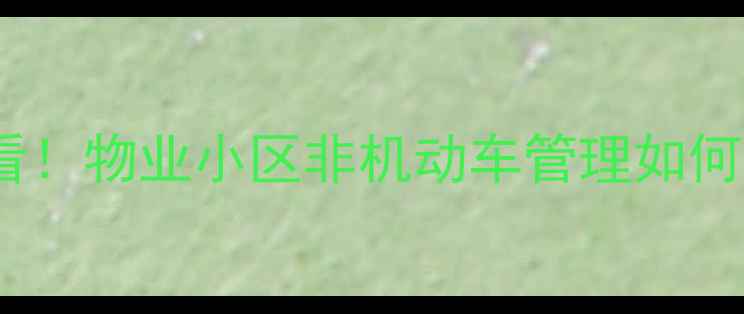 图片 🏠二手房买家必看！物业小区非机动车管理如何影响房产价值？1