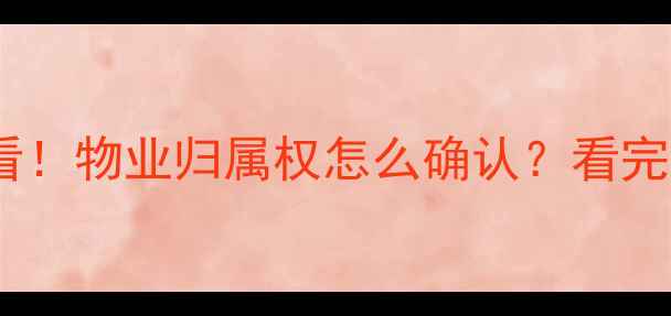 图片 🏠二手房买家必看！物业归属权怎么确认？看完这篇就懂了！🏡2