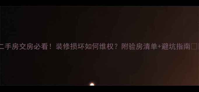 图片 🏠二手房交房必看！装修损坏如何维权？附验房清单+避坑指南🏠💡2