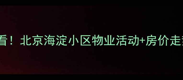 图片 🏠二手房交易必看！北京海淀小区物业活动+房价走势+环境测评全🏡