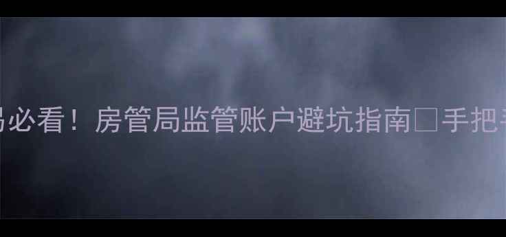 图片 🏠二手房交易必看！房管局监管账户避坑指南🔥手把手教你避雷💸