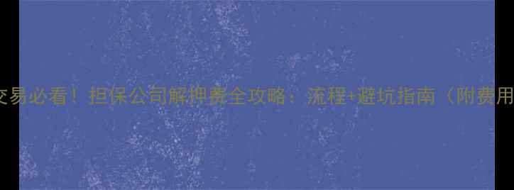 图片 🏠二手房交易必看！担保公司解押费全攻略：流程+避坑指南（附费用清单）🏠1