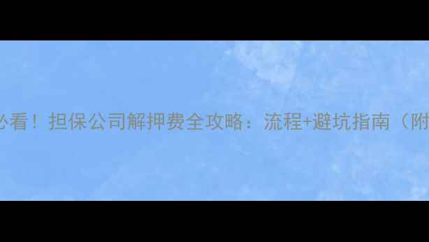 图片 🏠二手房交易必看！担保公司解押费全攻略：流程+避坑指南（附费用清单）🏠2